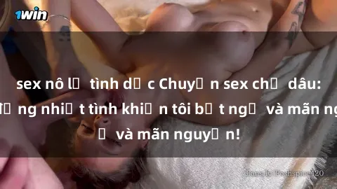 sex nô lệ tình dục Chuyện sex chị dâu: hành động nhiệt tình khiến tôi bất ngờ và mãn nguyện!