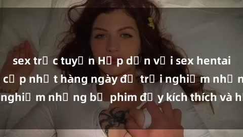 sex trực tuyến Hấp dẫn với sex hentai vietsub mới nhất, cập nhật hàng ngày để trải nghiệm những bộ phim đầy kích thích và hấp dẫn.